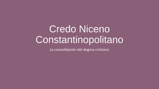Credo Niceno
Constantinopolitano
   La consolidación del dogma cristiano
 