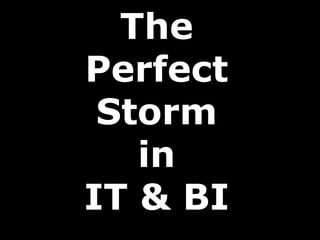 The
Perfect
Storm
in
IT & BI
 