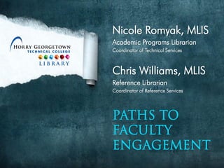 Nicole Romyak, MLIS
Academic Programs Librarian
Coordinator of Technical Services
Chris Williams, MLIS
Reference Librarian
Coordinator of Reference Services
PATHS TO
FACULTY
Engagement
 