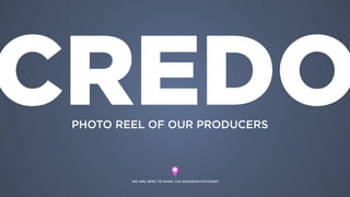 WE ARE HERE TO MAKE YOU BUSINESS EFFICIENT
CREDOPHOTO REEL OF OUR PRODUCERS
 