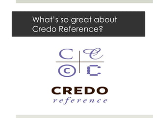 What’s so great about
Credo Reference?
 