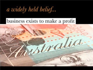a widely held belief...
business exists to make a profit
 