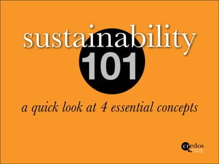 sustainability
           101
a quick look at 4 essential concepts
 