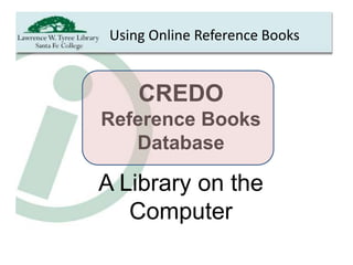 Using Online Reference Books


     CREDO
Reference Books
   Database

A Library on the
   Computer
 