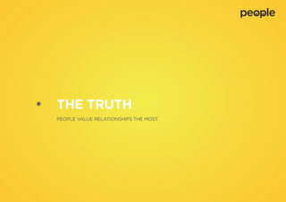 THE TRUTH
PEOPLE VALUE RELATIONSHIPS THE MOST.
 