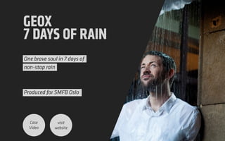 GEOX
7 DAYS OF RAIN
One brave soul in 7 days of
non-stop rain
!
 
Produced for SMFB Oslo 
Case
Video
visit
website
 