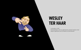 Co-founder in 2001
Flash developer until my code became a threat instead a treat
Head of operations from 20 Monks to 200 Monolith
WESLEY
TER HAAR
 