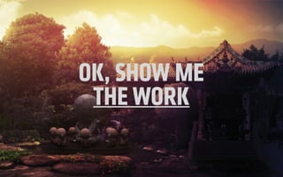 OK, SHOW ME
THE WORK
 