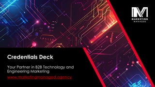 Your Partner in B2B Technology and
Engineering Marketing
www.marketingmanaged.agency
Credentials Deck
 