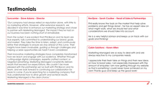 MARKETING MANAGED Credibility Deck 9
Testimonials
Suncombe - Dave Adams - Director
"Our company had always relied on reputation alone, with little to
no marketing efforts. However, after extensive research, we
decided it was time to enhance our marketing strategy and chose
to partner with Marketing Managed. The impact they've had on
our business has been nothing short of remarkable.
From the outset, it was evident that Phil Bacon and his team are
true experts, fully committed to understanding our brand, goals,
and market. They take the time to listen, adapt, and continuously
refine their strategies to ensure we stay ahead of the curve. Their
insights have been invaluable, guiding us through challenges and
helping us seize opportunities we hadn’t even considered.
Their innovative marketing strategies have completely transformed
how we reach and engage with our audience. Whether through
cutting-edge digital campaigns, expertly crafted content, or
targeted advertising, Marketing Managed consistently delivers
results that exceed our expectations. We couldn’t be more
pleased with the partnership we’ve built with Phil Bacon and his
team, and we look forward to continuing our collaboration for
years to come. If you're searching for a marketing company that
truly understands how to drive growth and achieve results,
Marketing Managed is the clear choice."
RevQore - Sarah Caulker - Head of Sales & Partnerships
Phil really knows the tools on the market that help solve
problems and get things done! - he has an expert view on
what might work, what we should test and what
considerations we should take into account.
He is a very helpful advisor and keeps us on track with our
goals and thinking!
Cabin Solutions - Karen Allen
Marketing Managed are so easy to deal with and are
always reactive to my companies needs.
I appreciate their fresh take on things and their new ideas
on how to boost sales. I am especially impressed with the
amount of enquiries I am now getting through my website
as that is something I could never have achieved on my
own! Thanks guys and keep up the good work!
 