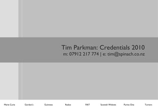 Tim Parkman: Credentials 2010 m: 07912 217 774 | e: tim@spinach.co.nz Marie Curie Gordon’s Guinness Radox FIAT Turners Purina One Scottish Widows 