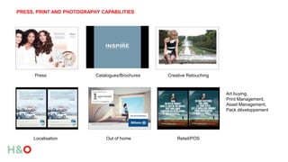 PRESS, PRINT AND PHOTOGRAPHY CAPABILITIES
Press
Localisation Out of home
Catalogues/Brochures
Art buying,
Print Management,
Asset Management,
Pack développement
Creative Retouching
Retail/POS
 