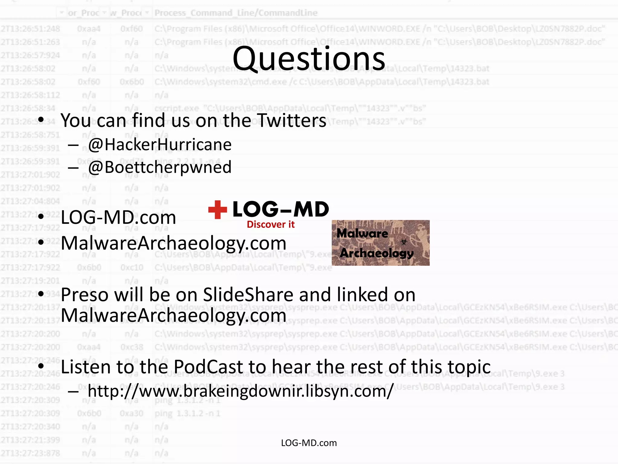 Questions
• You can find us on the Twitters
– @HackerHurricane
– @Boettcherpwned
• LOG-MD.com
• MalwareArchaeology.com
• Preso will be on SlideShare and linked on
MalwareArchaeology.com
• Listen to the PodCast to hear the rest of this topic
– http://www.brakeingdownir.libsyn.com/
LOG-MD.com
 