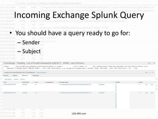 Incoming Exchange Splunk Query
• You should have a query ready to go for:
– Sender
– Subject
LOG-MD.com
 