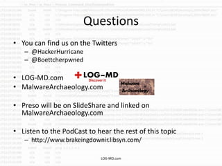 Questions
• You can find us on the Twitters
– @HackerHurricane
– @Boettcherpwned
• LOG-MD.com
• MalwareArchaeology.com
• Preso will be on SlideShare and linked on
MalwareArchaeology.com
• Listen to the PodCast to hear the rest of this topic
– http://www.brakeingdownir.libsyn.com/
LOG-MD.com
 
