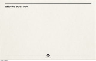 WHAT WE’RE ALL ABOUT



                                        # 2

             KEEPING AN EYE ON
              EMERGING TECH
               When it comes to technology we like to stay on the cutting
               edge, meaning we’re always looking at exploring the latest
                   tools and technology trends to determine 2 things:

                   1. Can we translate them into ideas which can be
                                   groundbreaking.

                         2. Can we work them into our workflow

              Once we feel comfortable enough with a new technology and we
               feel it is rock solid, we integrate it into our projects.
 