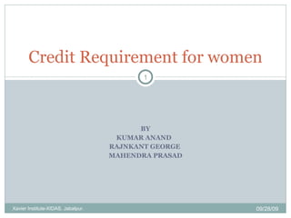 BY KUMAR ANAND  RAJNKANT GEORGE  MAHENDRA PRASAD Credit Requirement for women 09/28/09 Xavier Institute-XIDAS, Jabalpur. 