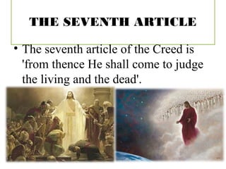 THE SEVENTH ARTICLE
• The seventh article of the Creed is
'from thence He shall come to judge
the living and the dead'.
 