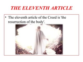 THE ELEVENTH ARTICLE
• The eleventh article of the Creed is 'the
resurrection of the body'.
 