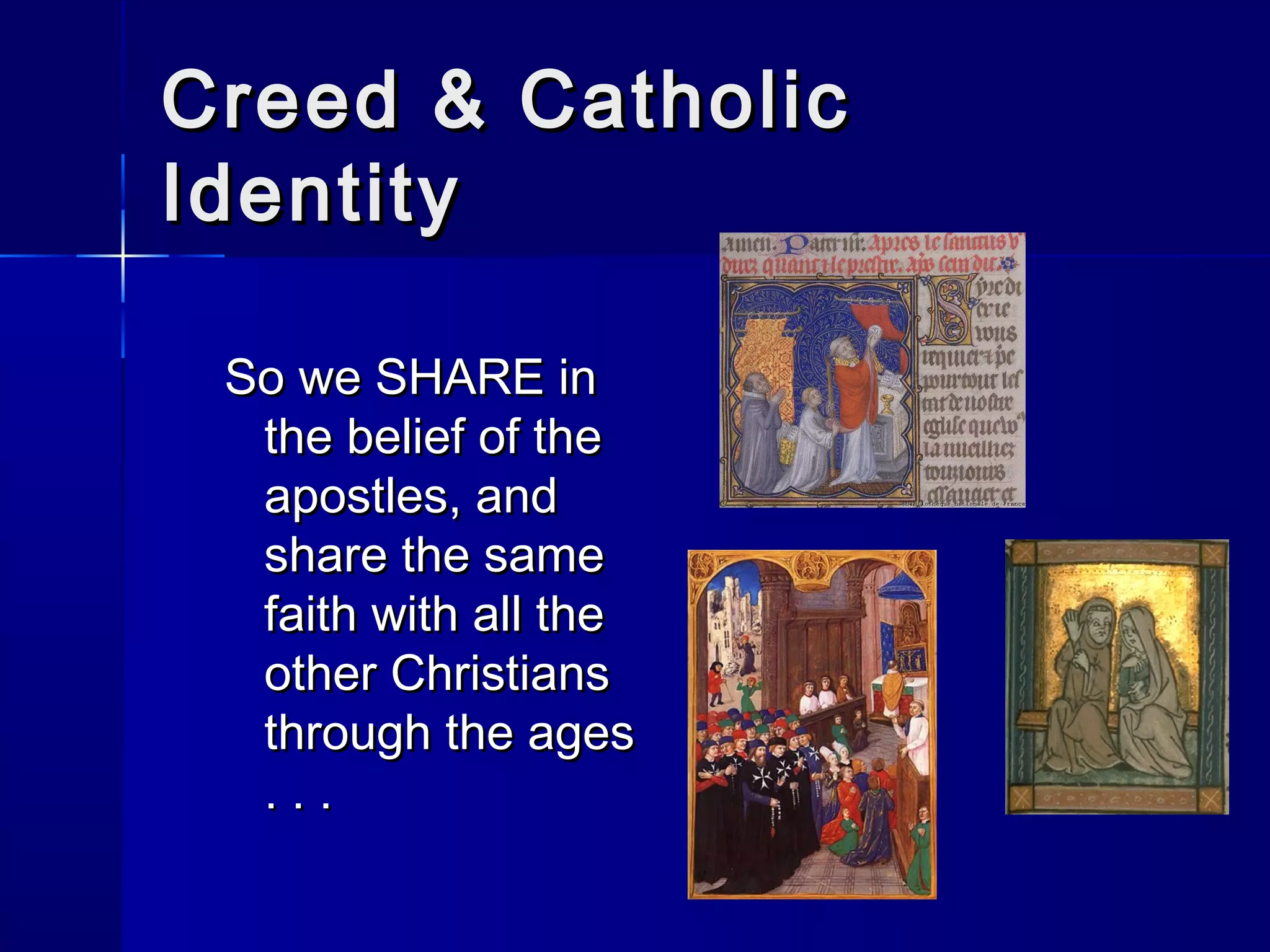 Creed & Catholic
Identity
So we SHARE in
the belief of the
apostles, and
share the same
faith with all the
other Christians
through the ages
...

 