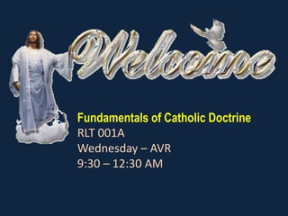 Fundamentals of Catholic Doctrine,[object Object],RLT 001A,[object Object],Wednesday – AVR,[object Object],9:30 – 12:30 AM,[object Object]