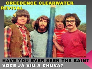 CREEDENCE CLEARWATER REVIVAL HAVE YOU EVER SEEN THE RAIN? VOCE JÁ VIU A CHUVA? 