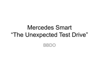 Mercedes Smart
“The Unexpected Test Drive”
BBDO
 