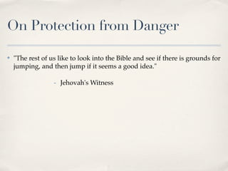 On Protection from Danger

✤   "The rest of us like to look into the Bible and see if there is grounds for
    jumping, and then jump if it seems a good idea."

                  - Jehovah's Witness
 