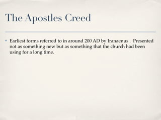 The Apostles Creed

✤   Earliest forms referred to in around 200 AD by Iranaenus . Presented
    not as something new but as something that the church had been
    using for a long time.
 