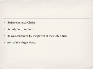 ✤   I believe in Jesus Christ,

✤   his only Son, our Lord.

✤   He was conceived by the power of the Holy Spirit

✤   born of the Virgin Mary.
 