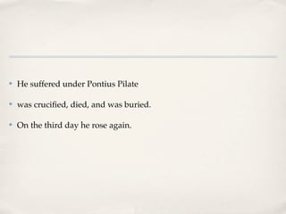 ✤   He suffered under Pontius Pilate

✤   was cruciﬁed, died, and was buried.

✤   On the third day he rose again.
 