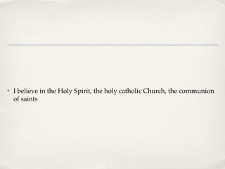 ✤   I believe in the Holy Spirit, the holy catholic Church, the communion
    of saints
 