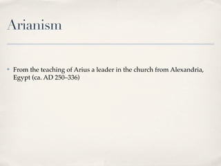 Arianism

✤   From the teaching of Arius a leader in the church from Alexandria,
    Egypt (ca. AD 250–336)
 
