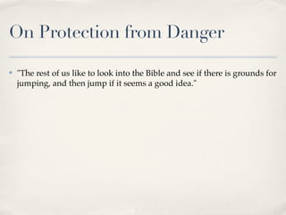 On Protection from Danger

✤   "The rest of us like to look into the Bible and see if there is grounds for
    jumping, and then jump if it seems a good idea."
 
