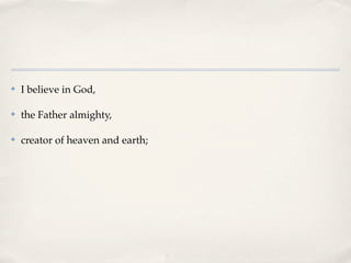 ✤   I believe in God,

✤   the Father almighty,

✤   creator of heaven and earth;
 
