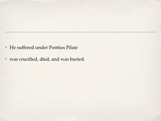 ✤   He suffered under Pontius Pilate

✤   was cruciﬁed, died, and was buried.
 
