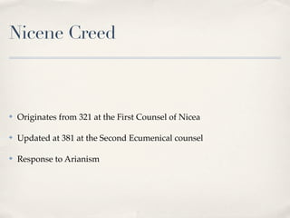 Nicene Creed



✤   Originates from 321 at the First Counsel of Nicea

✤   Updated at 381 at the Second Ecumenical counsel

✤   Response to Arianism
 