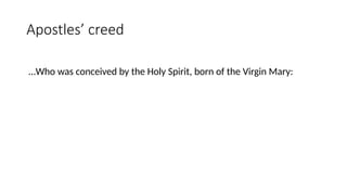 Apostles’ creed
…Who was conceived by the Holy Spirit, born of the Virgin Mary:
 