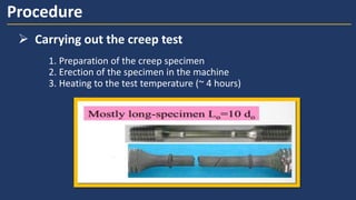 Procedure
1. Preparation of the creep specimen
2. Erection of the specimen in the machine
3. Heating to the test temperature (~ 4 hours)
➢ Carrying out the creep test
 