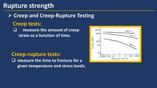 ➢ Creep and Creep-Rupture Testing
Rupture strength
Creep tests:
 measure the amount of creep
strain as a function of time.
Creep-rupture tests:
 measure the time to fracture for a
given temperature and stress levels.
 