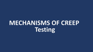 MECHANISMS OF CREEP
Testing
 