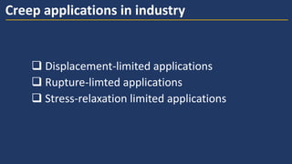  Displacement-limited applications
 Rupture-limted applications
 Stress-relaxation limited applications
Creep applications in industry
 