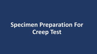 Specimen Preparation For
Creep Test
 