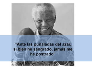 ‘’Ante las puñaladas del azar, 
si bien he sangrado, jamás me 
he postrado’’ 
 