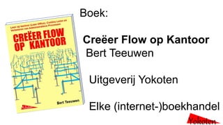 Boek:
Creëer Flow op Kantoor
Bert Teeuwen
Uitgeverij Yokoten
Elke (internet-)boekhandel
Yokoten
 