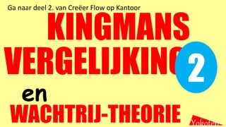 KINGMANS
WACHTRIJ-THEORIE Yokoten
en
VERGELIJKING2
Ga naar deel 2. van Creëer Flow op Kantoor
 