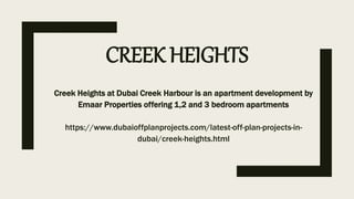 CREEK HEIGHTS
Creek Heights at Dubai Creek Harbour is an apartment development by
Emaar Properties offering 1,2 and 3 bedroom apartments
https://www.dubaioffplanprojects.com/latest-off-plan-projects-in-
dubai/creek-heights.html
 