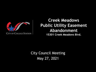 Creek Meadows
Public Utility Easement
Abandonment
15301 Creek Meadows Blvd.
City Council Meeting
May 27, 2021
 