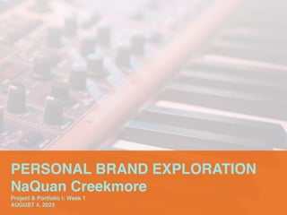PERSONAL BRAND EXPLORATION
NaQuan Creekmore
Project & Portfolio I: Week 1
AUGUST 4, 2023
 