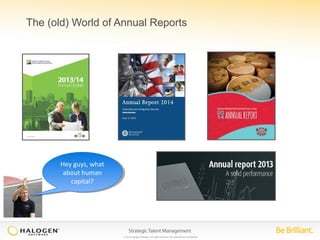 The (old) World of Annual Reports 
© 2014 Halogen Software. All rights reserved. All contents are confidential. 
Hey guys, what 
about human 
Hey guys, what 
about human 
capital? 
capital? 
 
